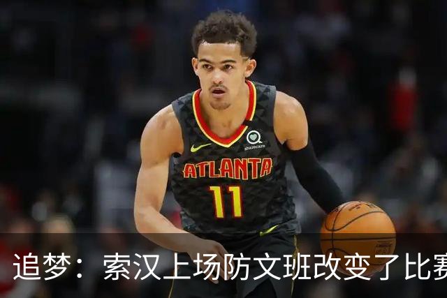追梦：索汉上场防文班改变了比赛势头 他产生了积极的影响！